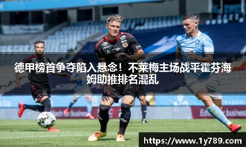 德甲榜首争夺陷入悬念！不莱梅主场战平霍芬海姆助推排名混乱