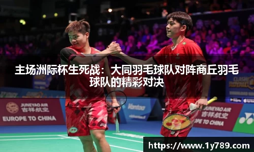 主场洲际杯生死战：大同羽毛球队对阵商丘羽毛球队的精彩对决