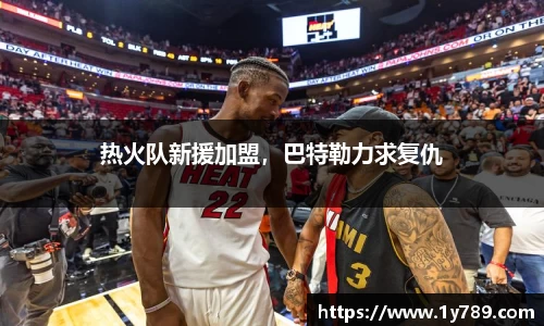 热火队新援加盟，巴特勒力求复仇