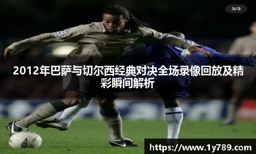 2012年巴萨与切尔西经典对决全场录像回放及精彩瞬间解析
