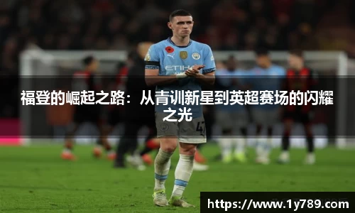 福登的崛起之路：从青训新星到英超赛场的闪耀之光