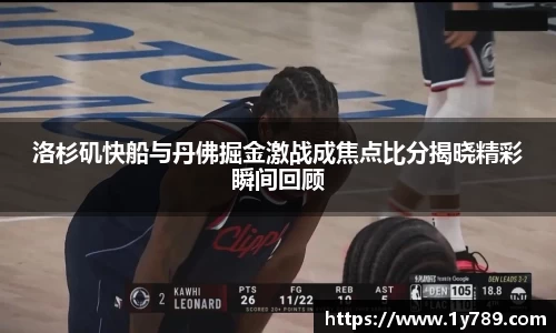 洛杉矶快船与丹佛掘金激战成焦点比分揭晓精彩瞬间回顾