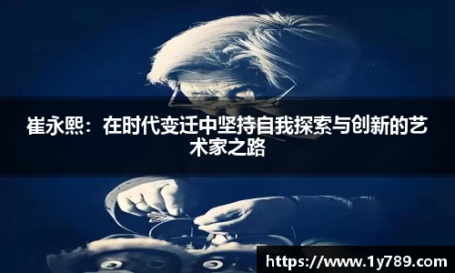 崔永熙：在时代变迁中坚持自我探索与创新的艺术家之路