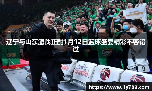 辽宁与山东激战正酣1月12日篮球盛宴精彩不容错过